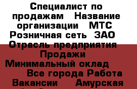 Специалист по продажам › Название организации ­ МТС, Розничная сеть, ЗАО › Отрасль предприятия ­ Продажи › Минимальный оклад ­ 20 000 - Все города Работа » Вакансии   . Амурская обл.,Архаринский р-н